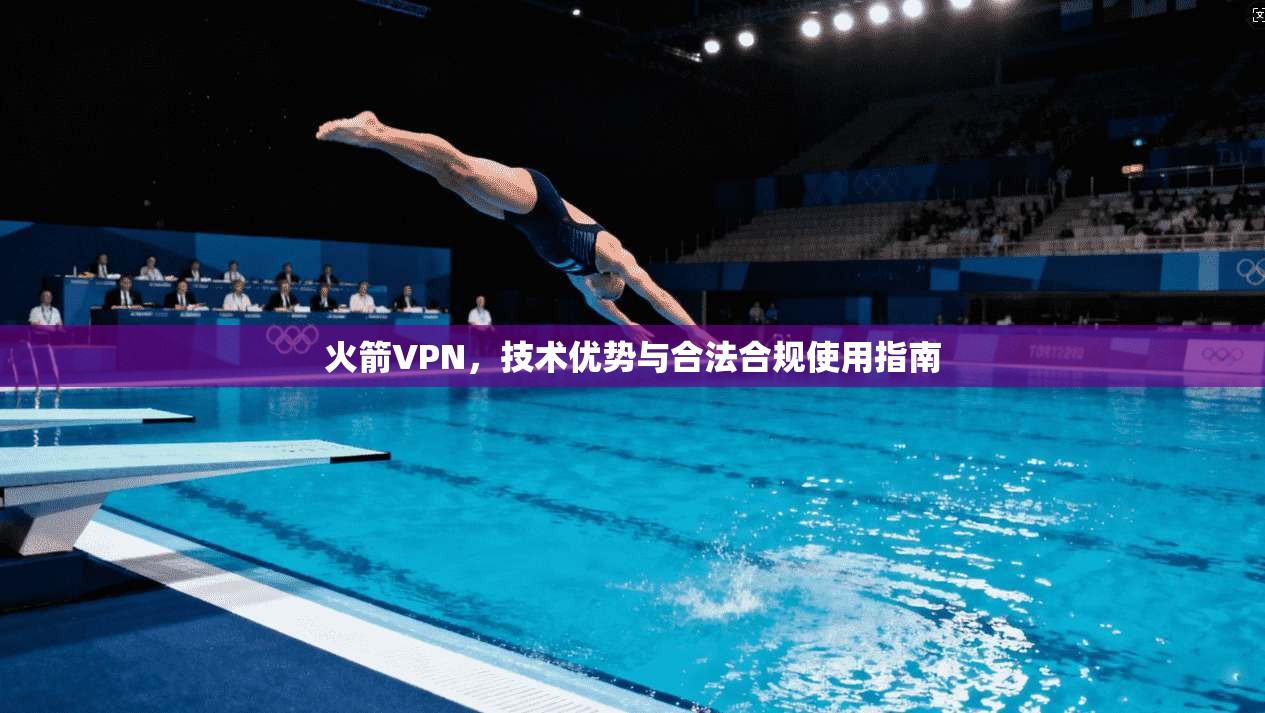 火箭VPN，技术优势与合法合规使用指南