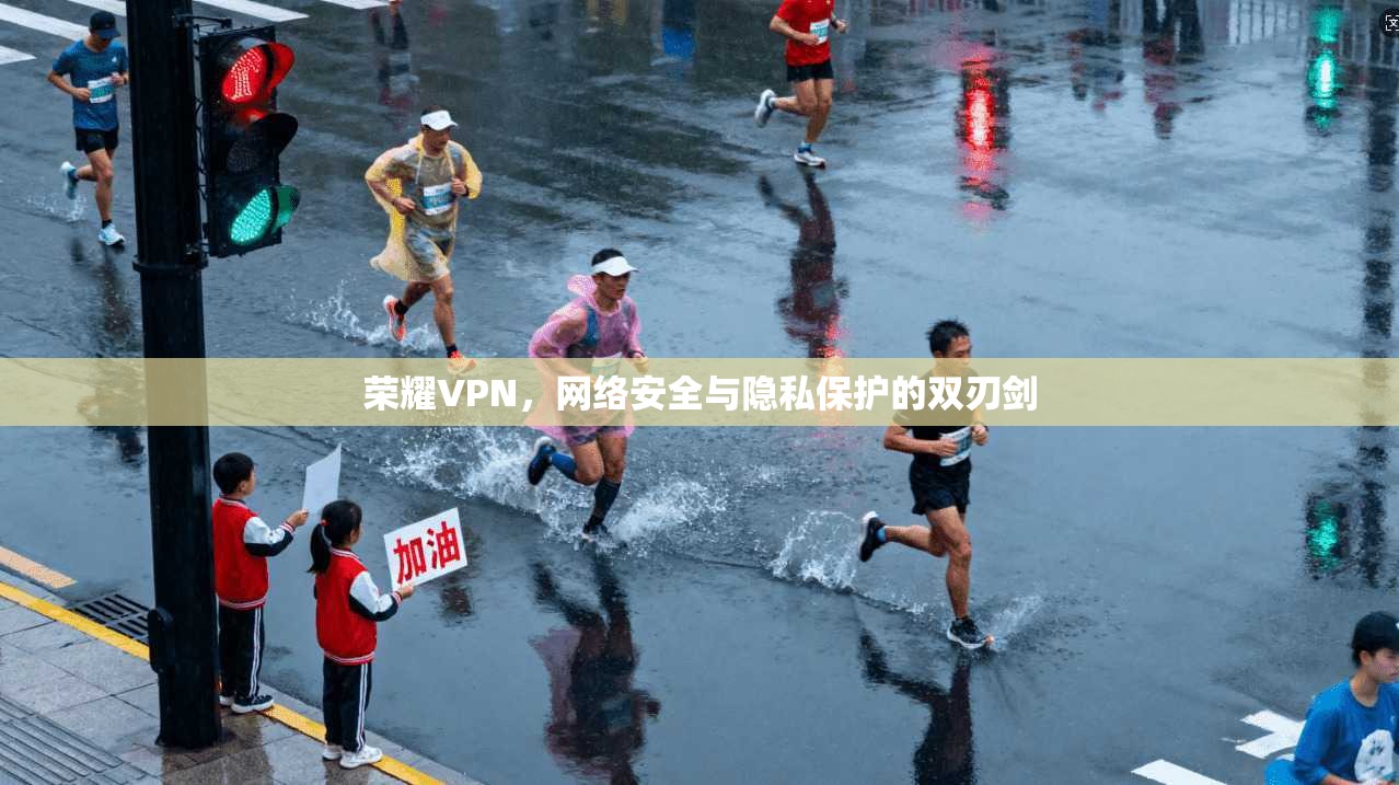 荣耀VPN，网络安全与隐私保护的双刃剑