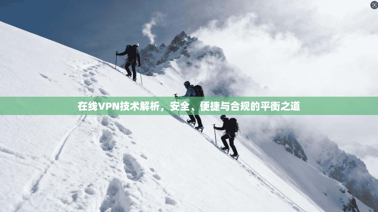 在线VPN技术解析,安全、便捷与合规的平衡之道