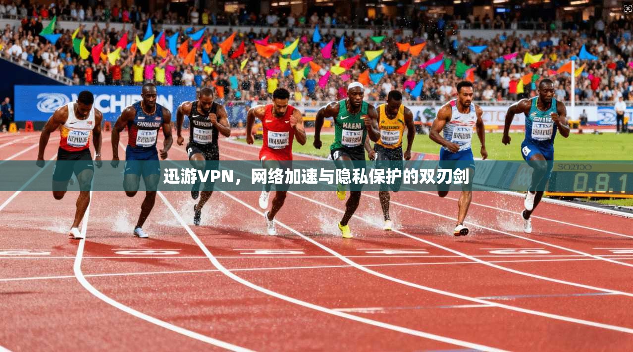 迅游VPN，网络加速与隐私保护的双刃剑
