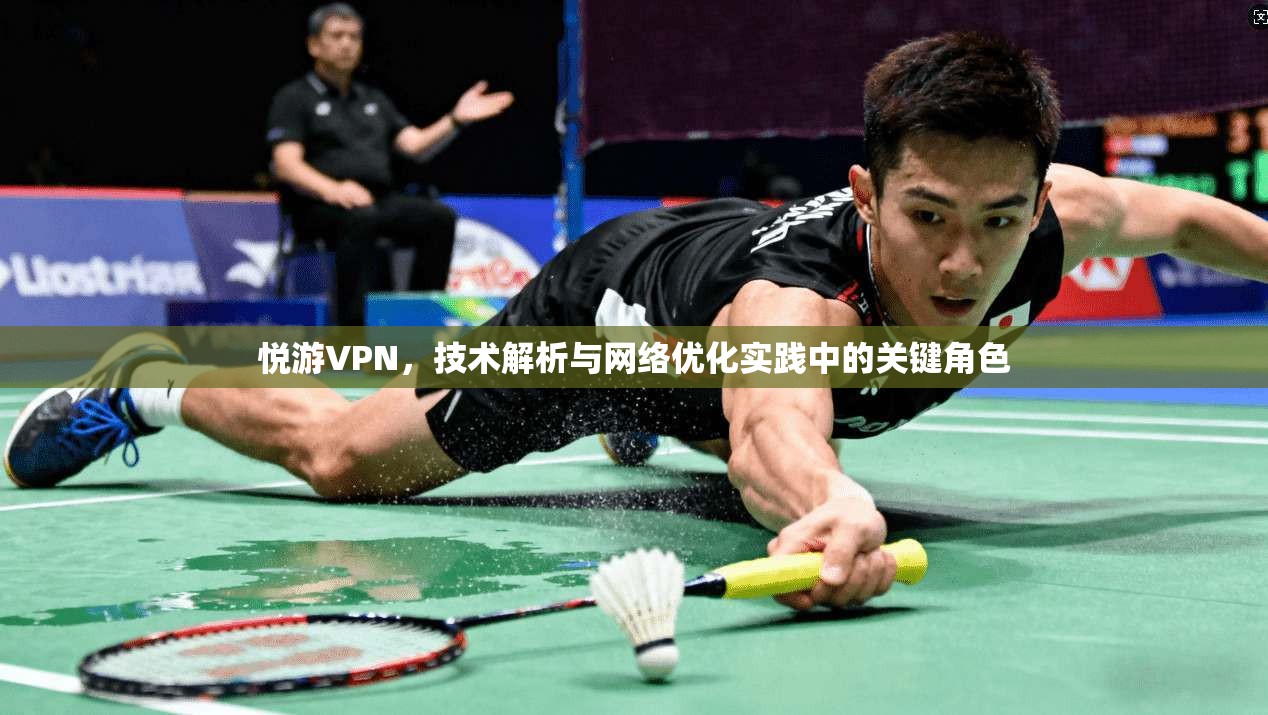 悦游VPN，技术解析与网络优化实践中的关键角色