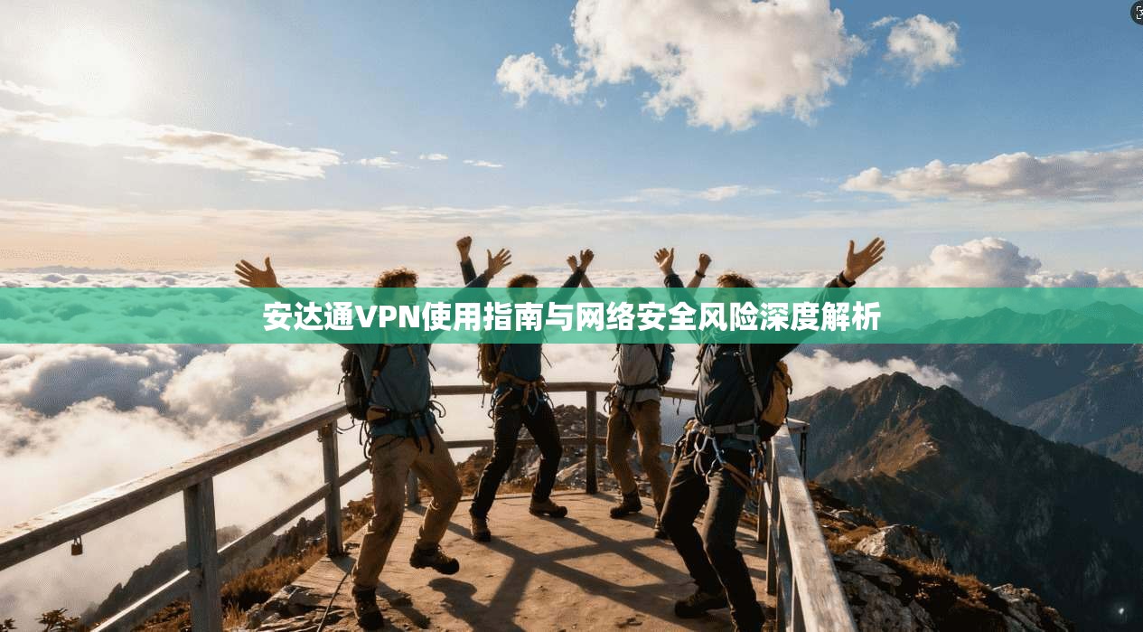 安达通VPN使用指南与网络安全风险深度解析