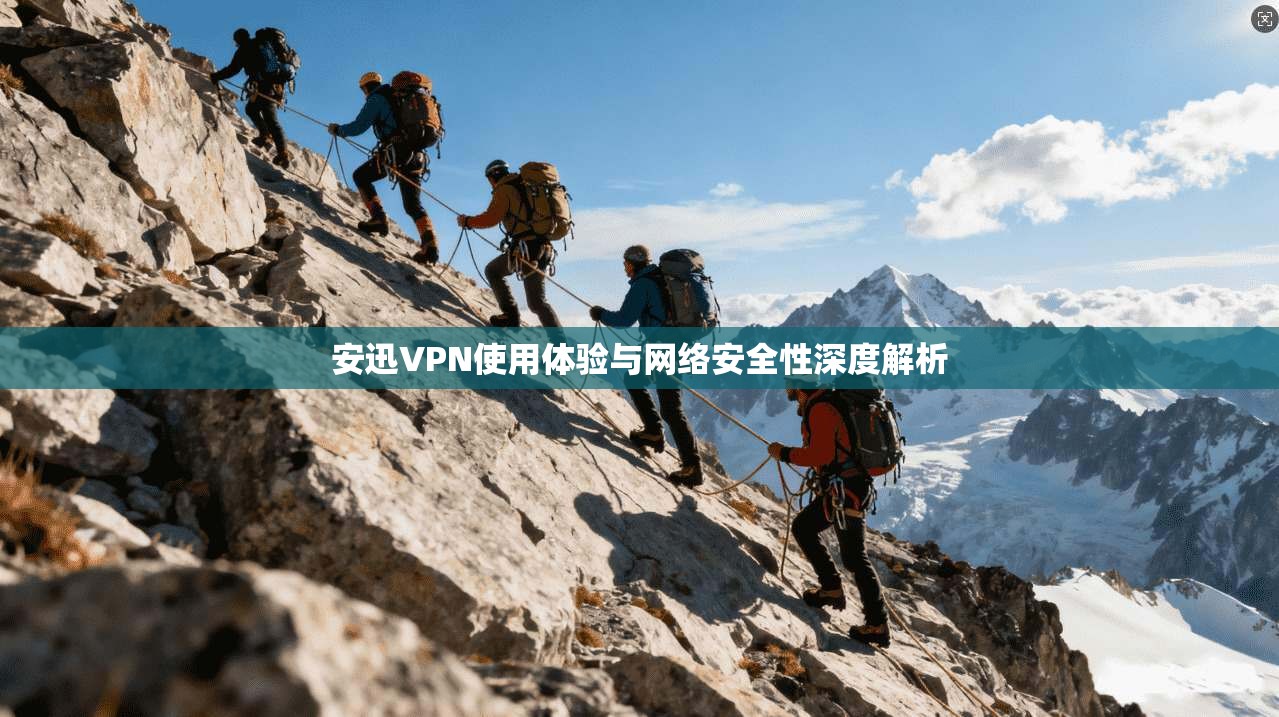 安迅VPN使用体验与网络安全性深度解析