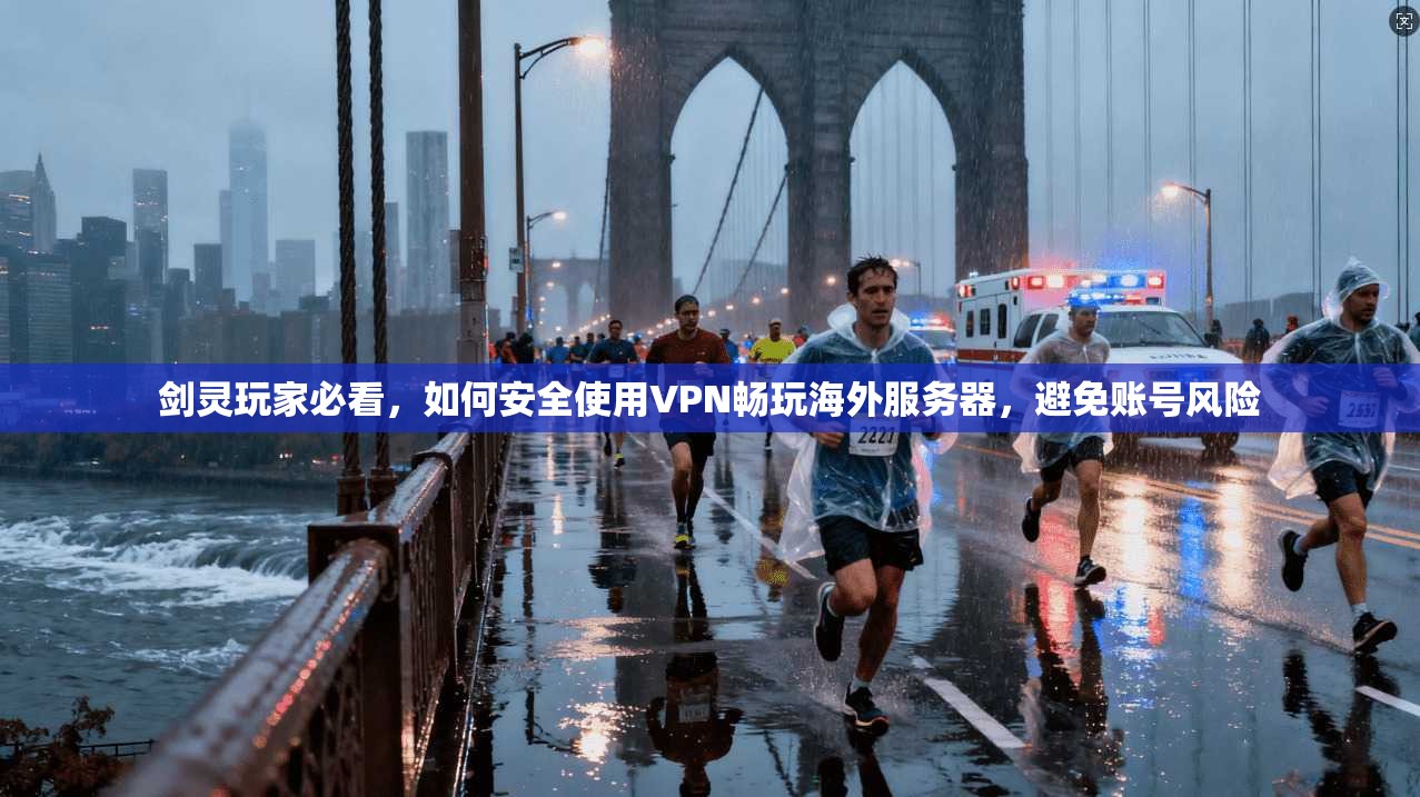 剑灵玩家必看，如何安全使用VPN畅玩海外服务器，避免账号风险