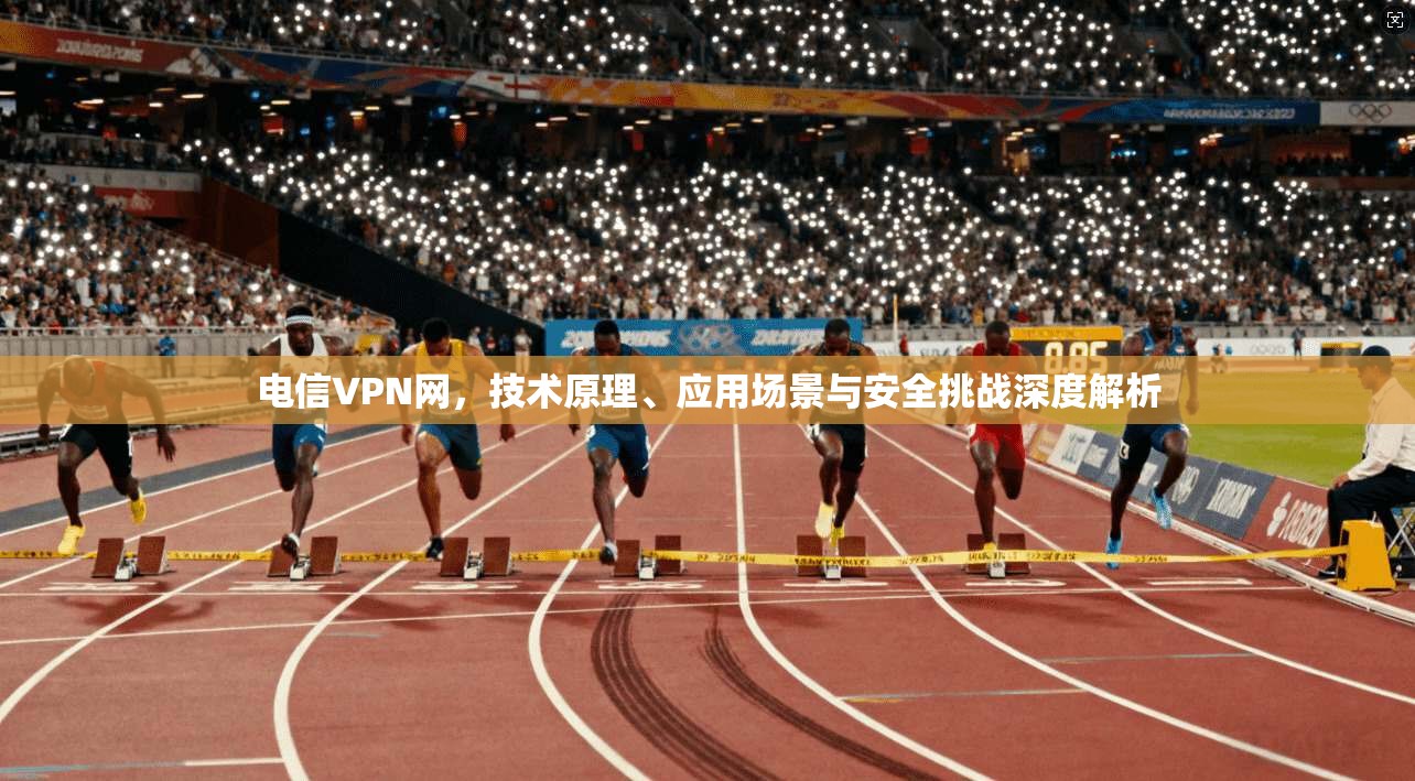 电信VPN网,技术原理、应用场景与安全挑战深度解析