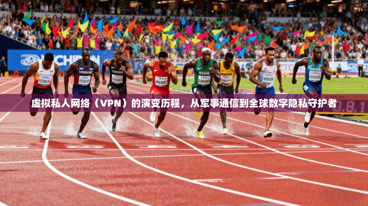虚拟私人网络(VPN)的演变历程,从军事通信到全球数字隐私守护者