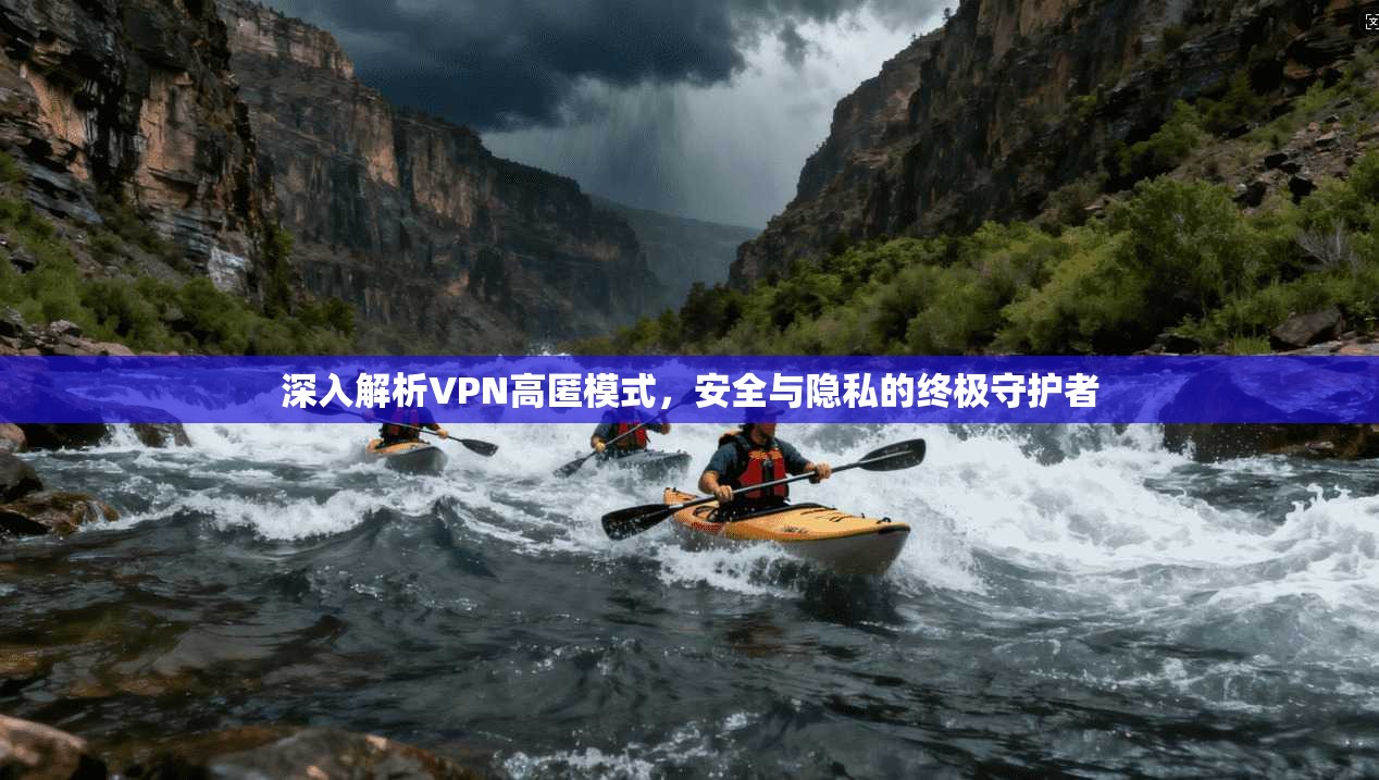 深入解析VPN高匿模式，安全与隐私的终极守护者