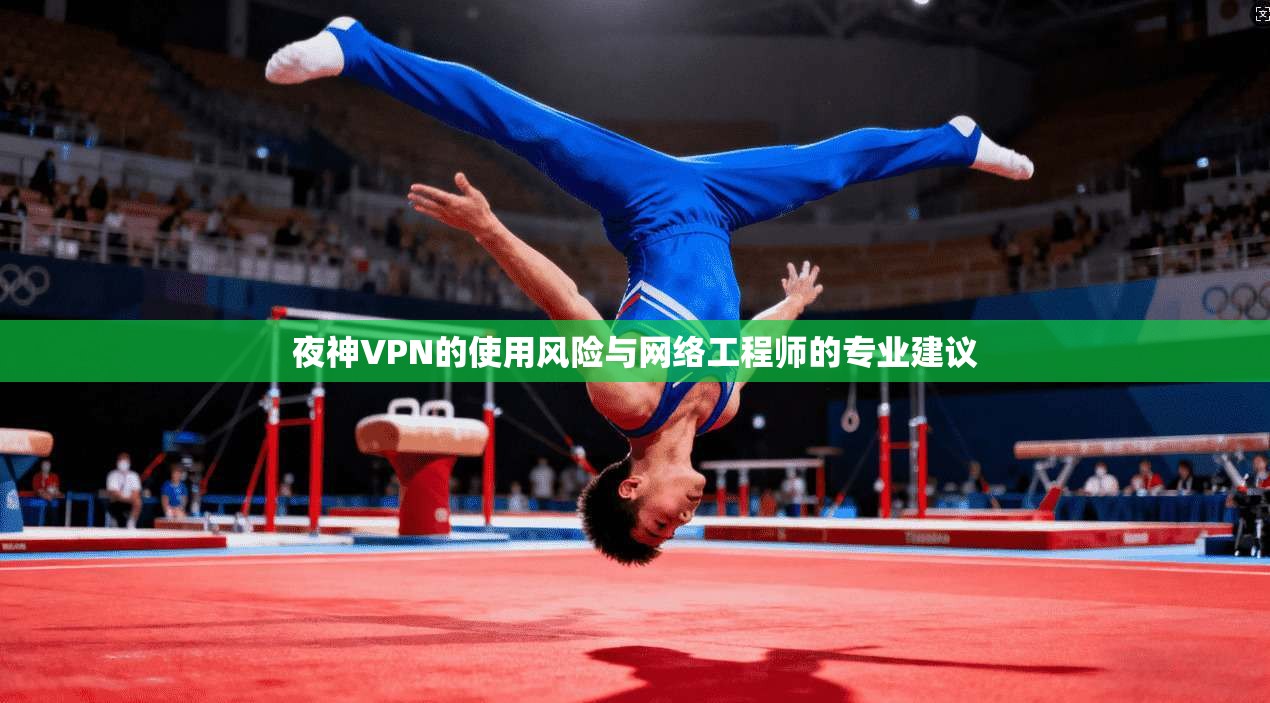 夜神VPN的使用风险与网络工程师的专业建议
