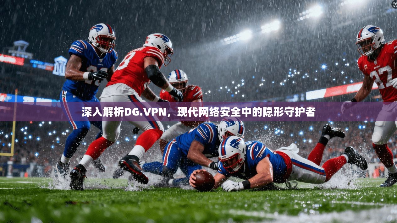 深入解析DG.VPN,现代网络安全中的隐形守护者