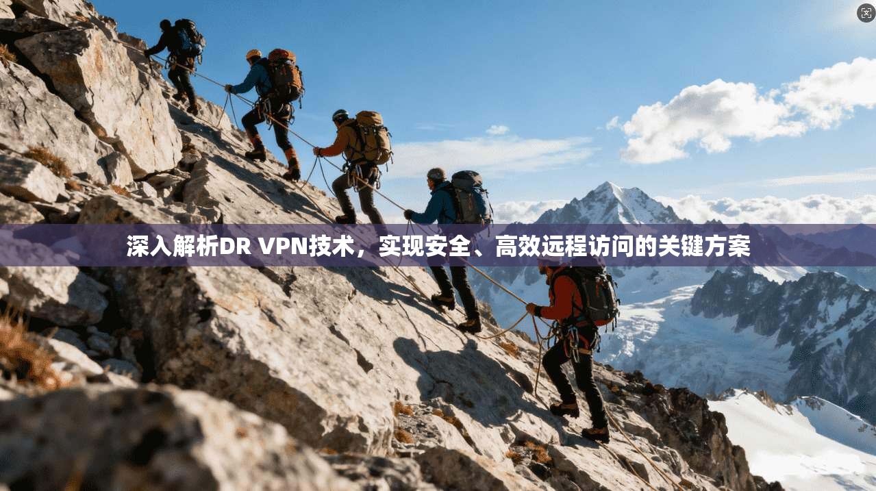深入解析DR VPN技术，实现安全、高效远程访问的关键方案