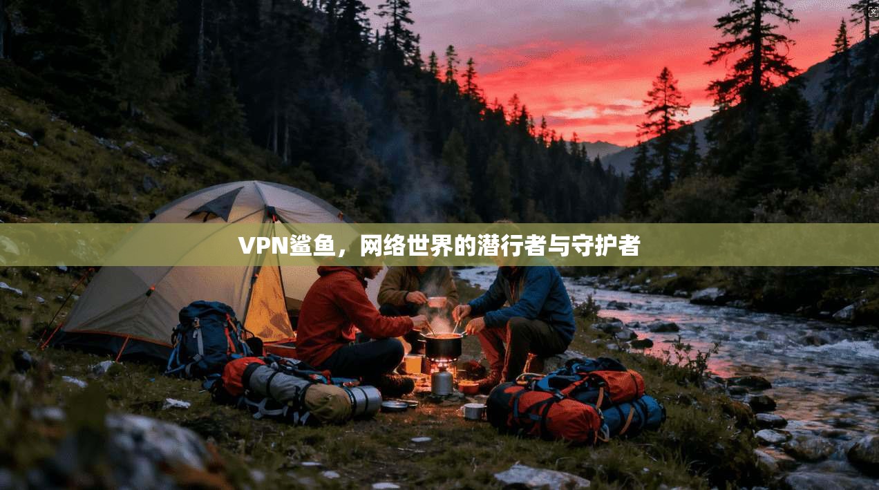 VPN鲨鱼，网络世界的潜行者与守护者