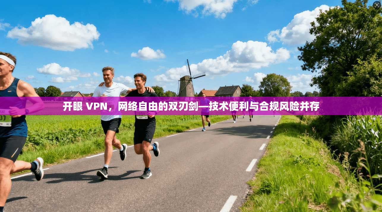 开眼 VPN，网络自由的双刃剑—技术便利与合规风险并存