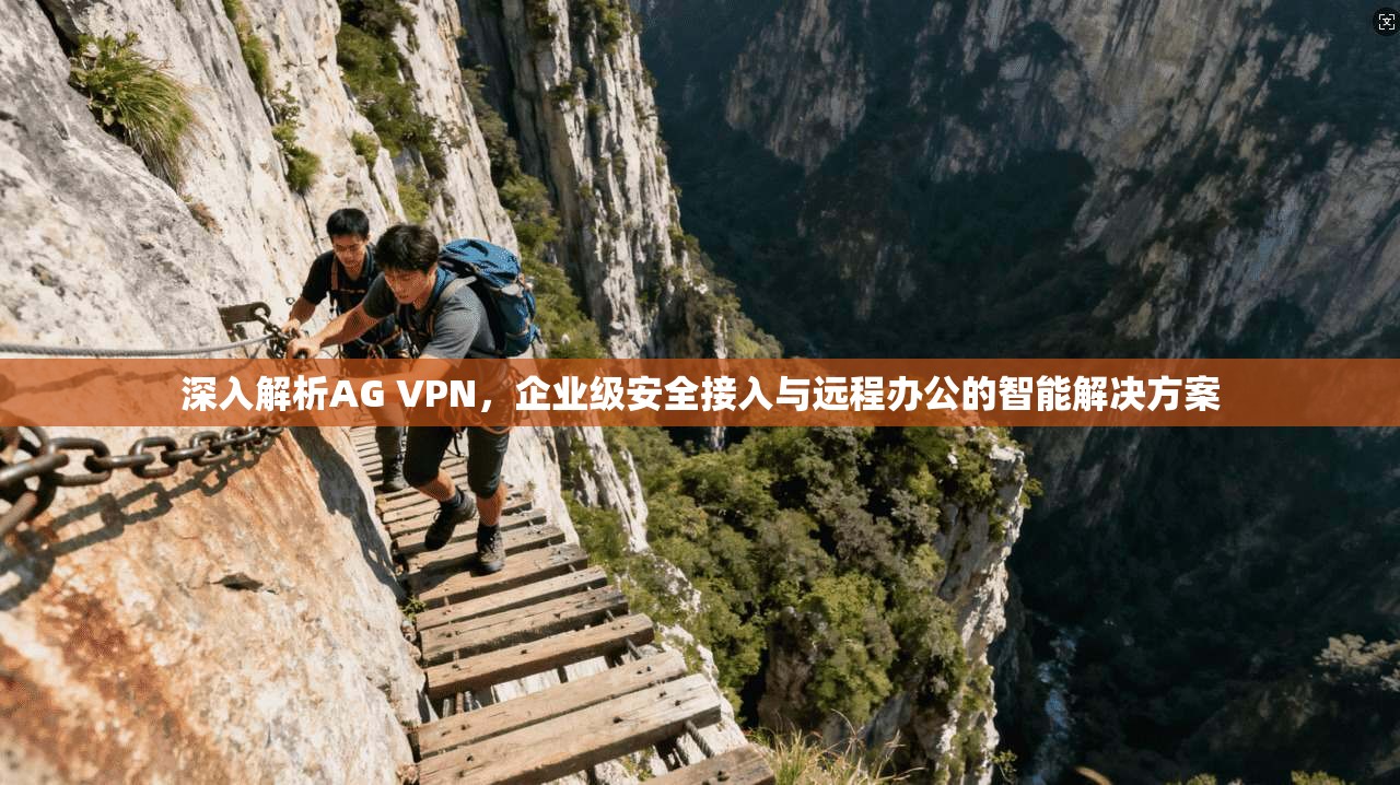 深入解析AG VPN，企业级安全接入与远程办公的智能解决方案