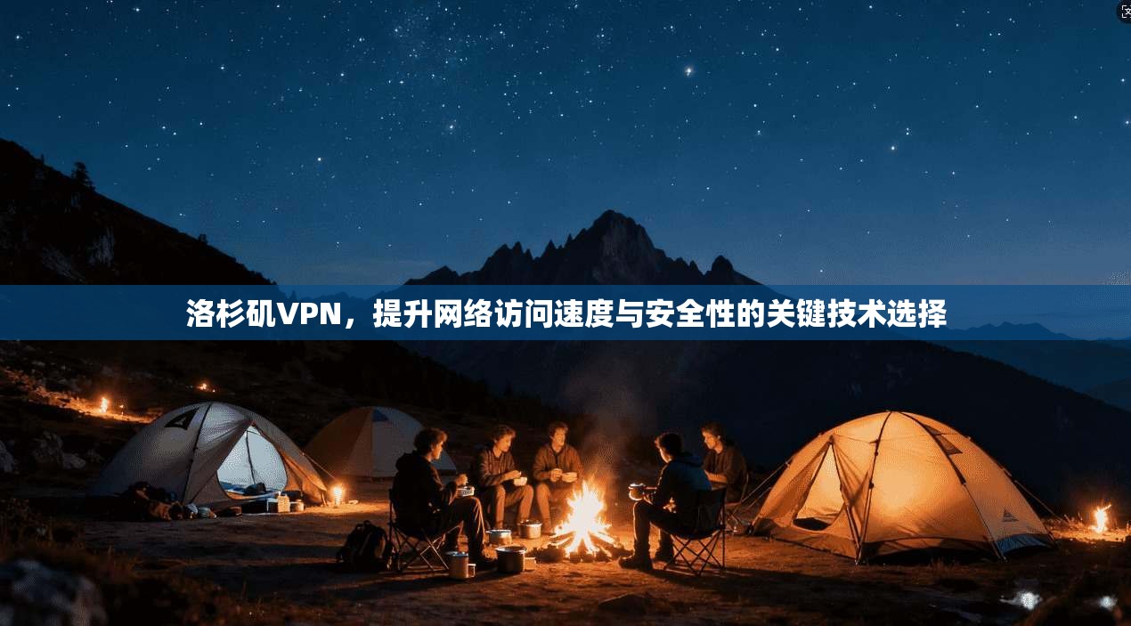 洛杉矶VPN，提升网络访问速度与安全性的关键技术选择