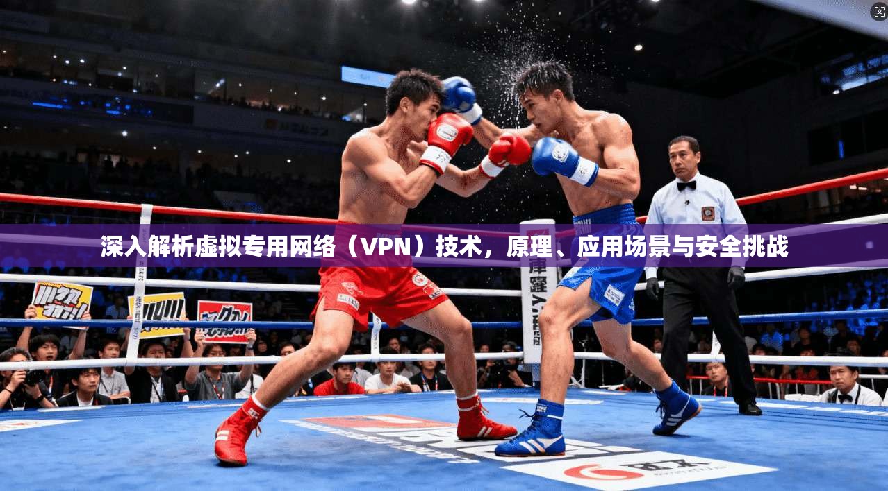 深入解析虚拟专用网络（VPN）技术，原理、应用场景与安全挑战
