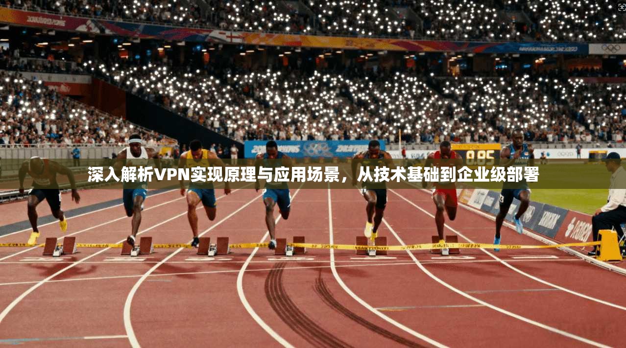 深入解析VPN实现原理与应用场景，从技术基础到企业级部署