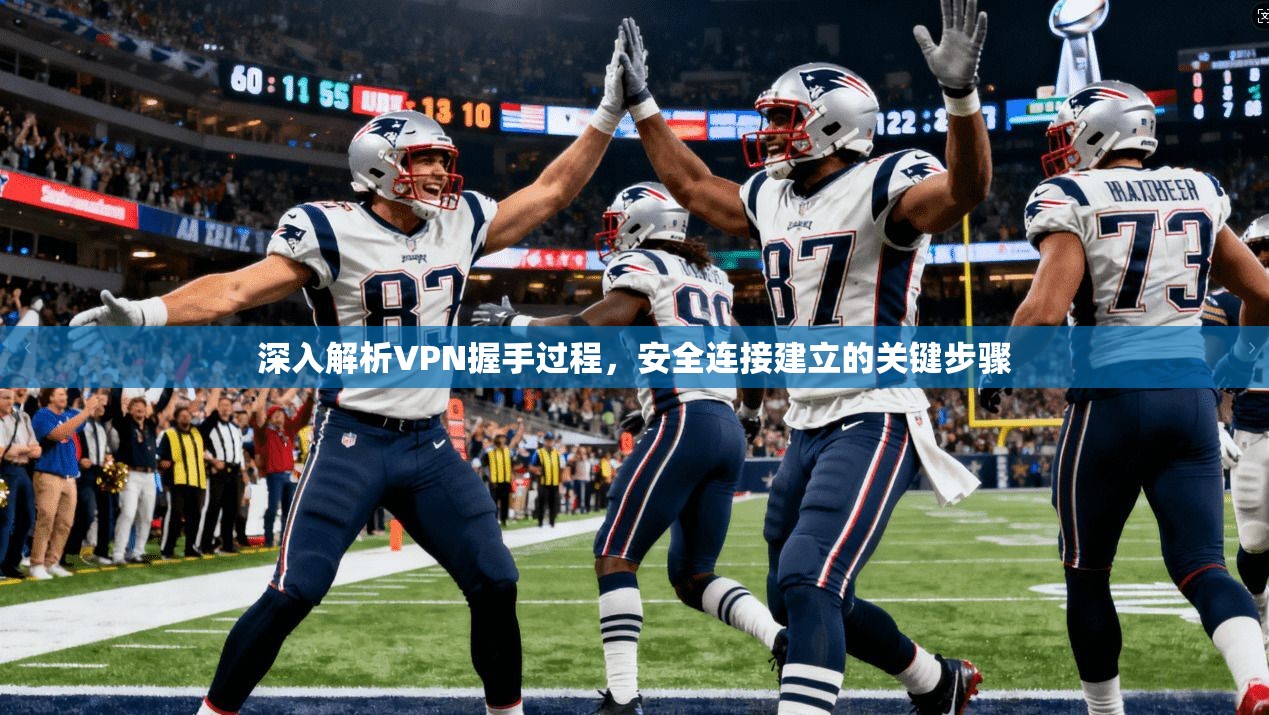 深入解析VPN握手过程，安全连接建立的关键步骤