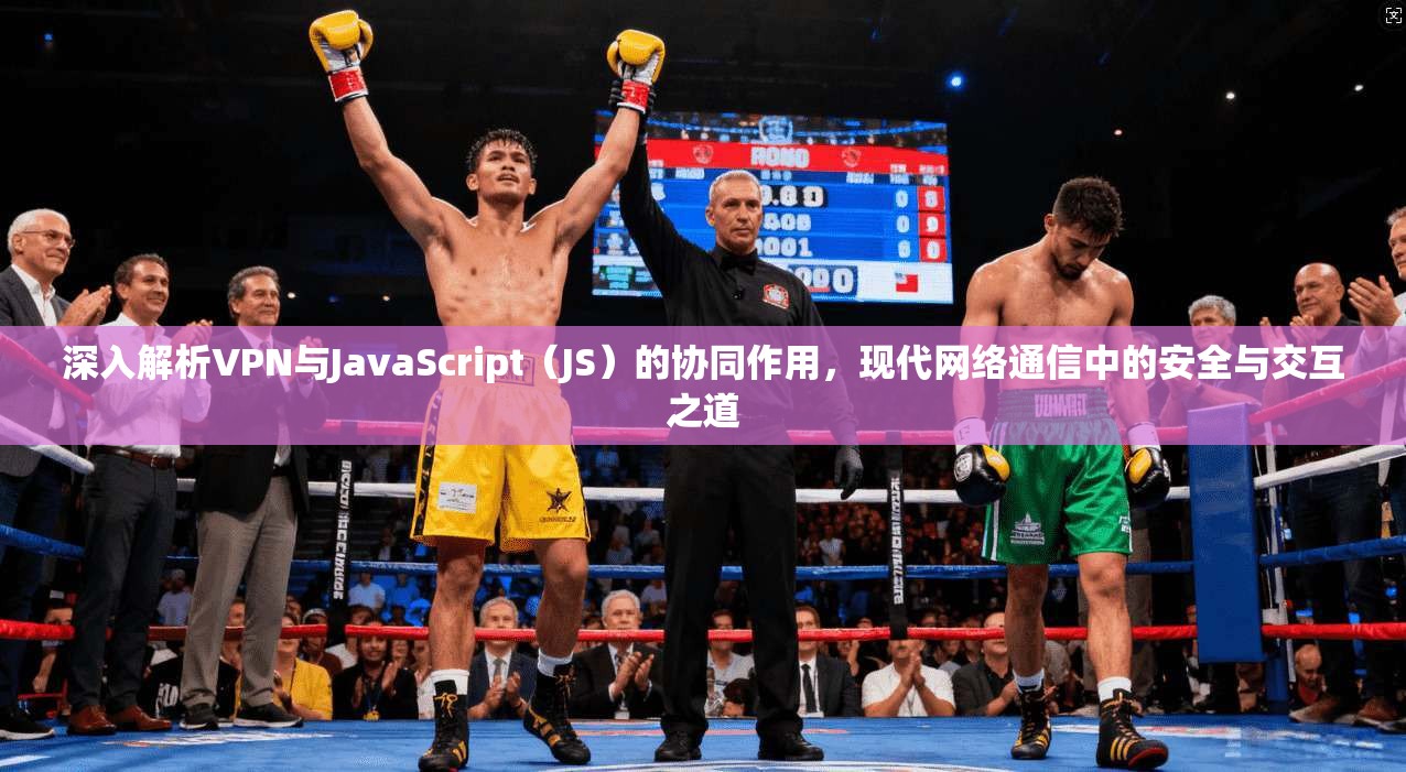深入解析VPN与JavaScript（JS）的协同作用，现代网络通信中的安全与交互之道