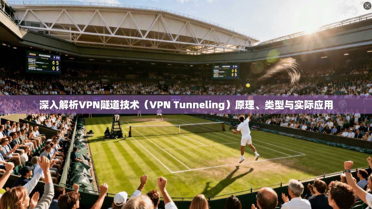 深入解析VPN隧道技术（VPN Tunneling）原理、类型与实际应用