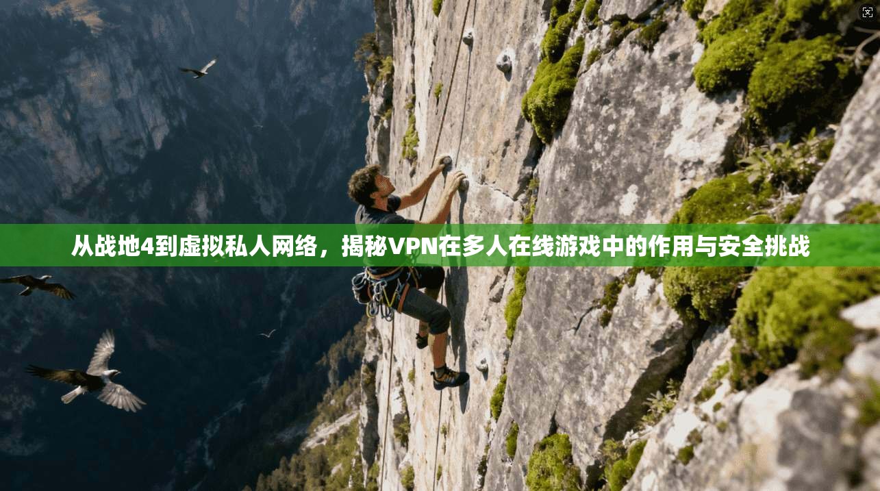 从战地4到虚拟私人网络,揭秘VPN在多人在线游戏中的作用与安全挑战