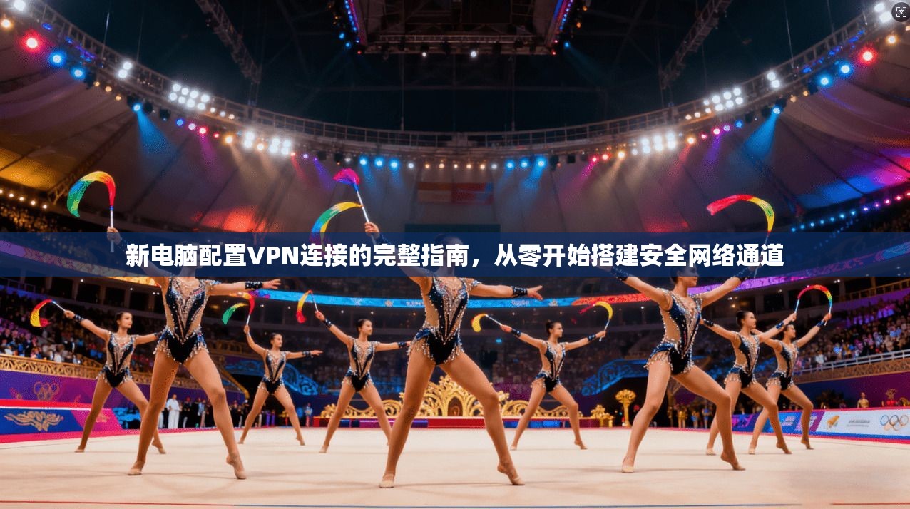 新电脑配置VPN连接的完整指南，从零开始搭建安全网络通道