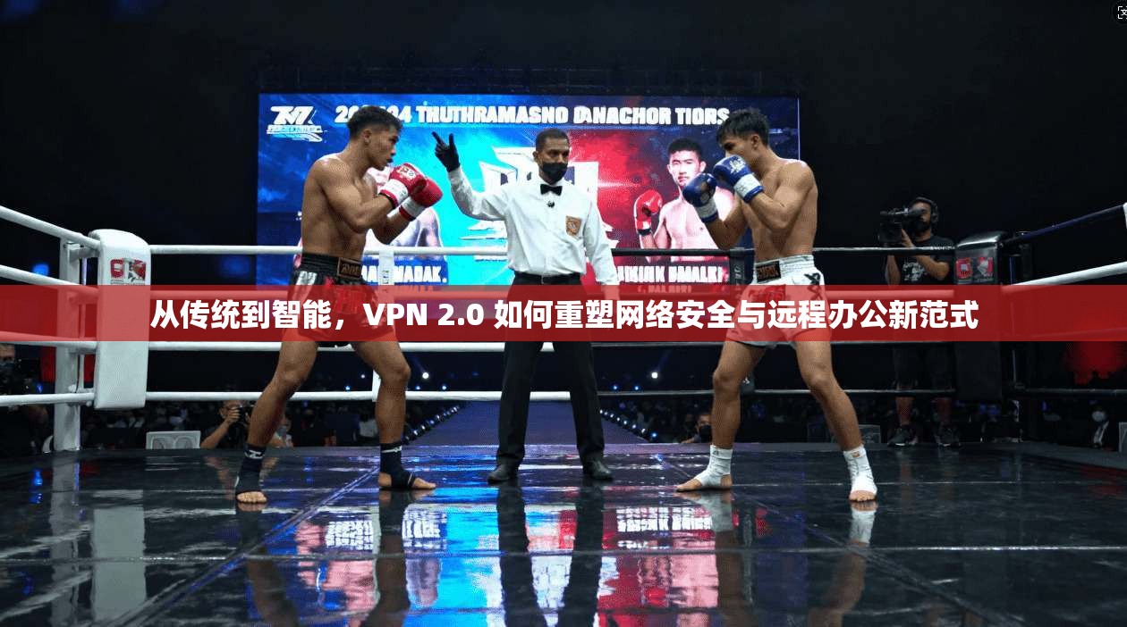 从传统到智能，VPN 2.0 如何重塑网络安全与远程办公新范式