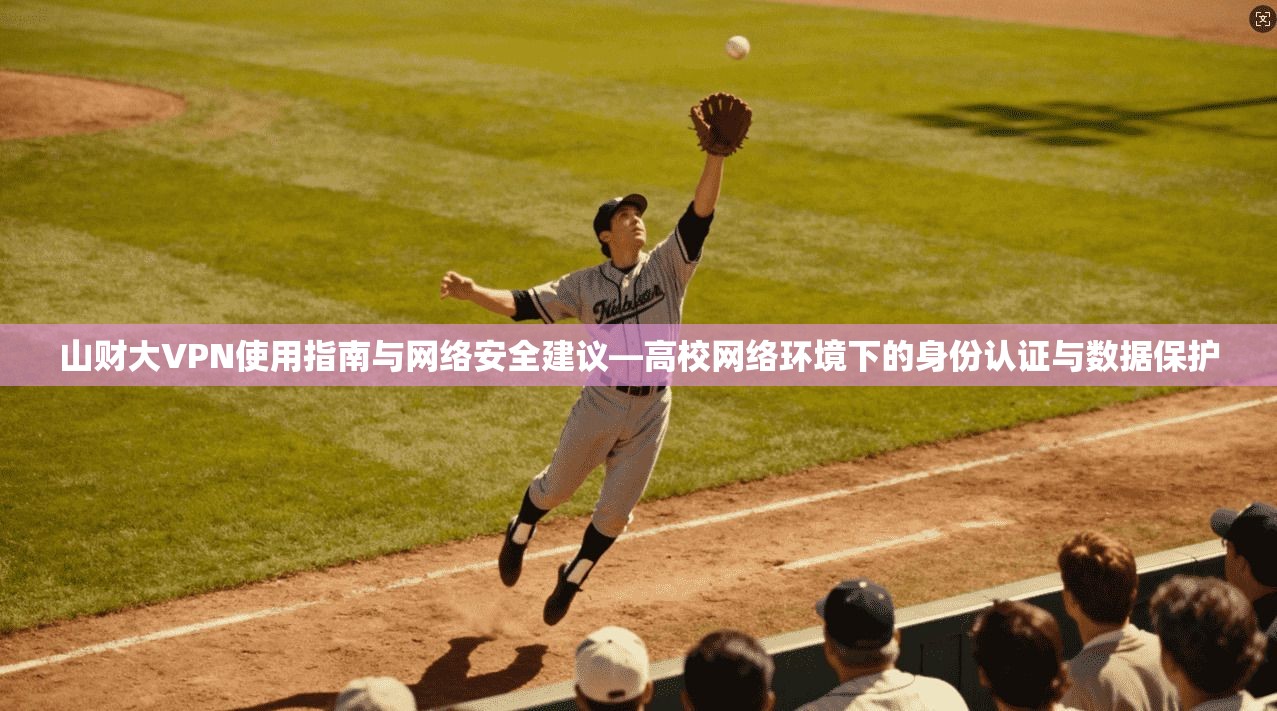 山财大VPN使用指南与网络安全建议—高校网络环境下的身份认证与数据保护