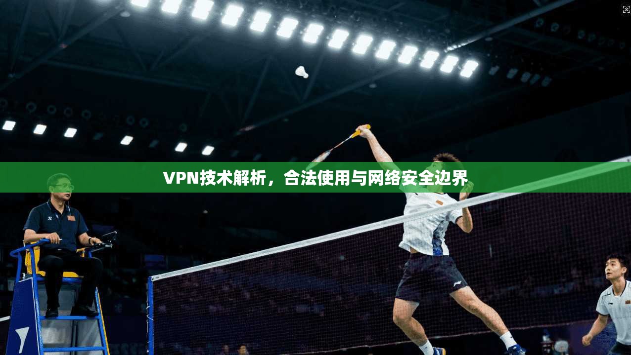 VPN技术解析,合法使用与网络安全边界