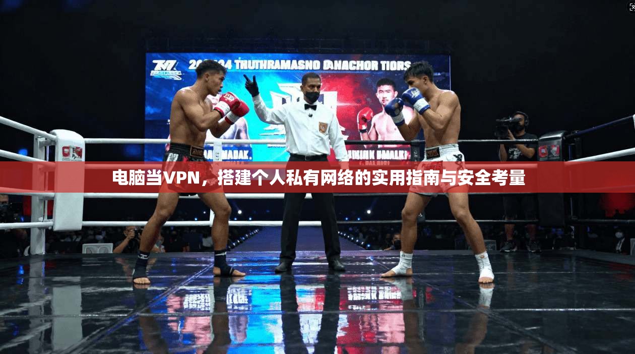 电脑当VPN,搭建个人私有网络的实用指南与安全考量