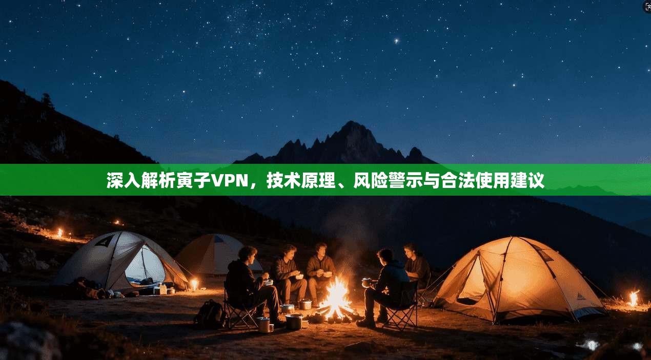 深入解析寅子VPN，技术原理、风险警示与合法使用建议