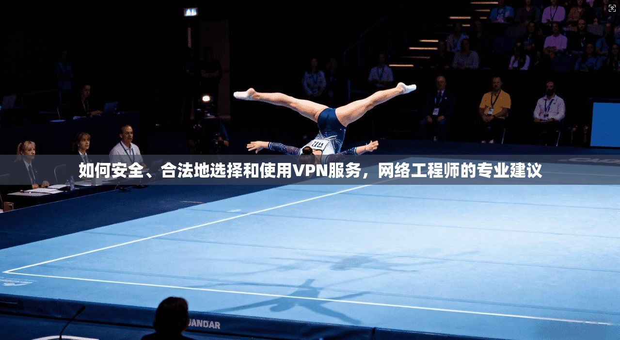 如何安全、合法地选择和使用VPN服务，网络工程师的专业建议