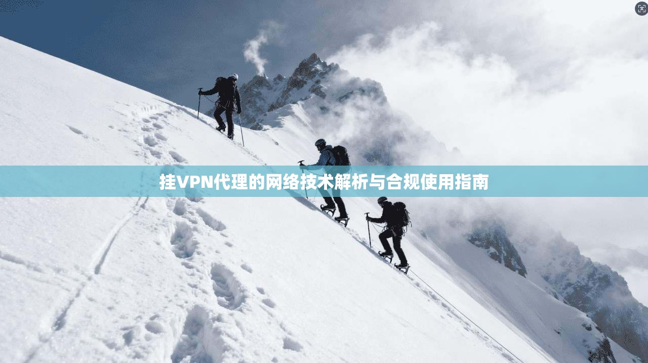 挂VPN代理的网络技术解析与合规使用指南