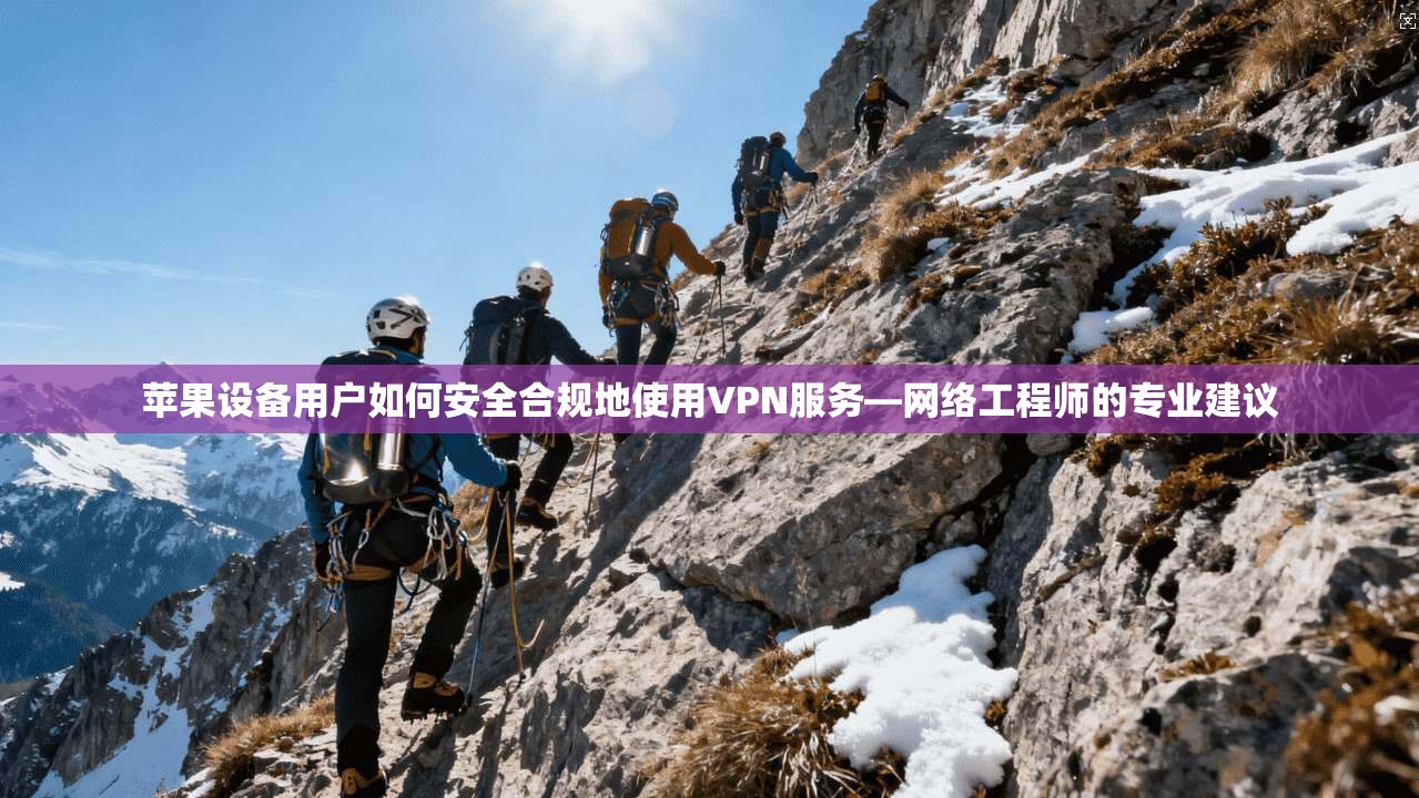 苹果设备用户如何安全合规地使用VPN服务—网络工程师的专业建议
