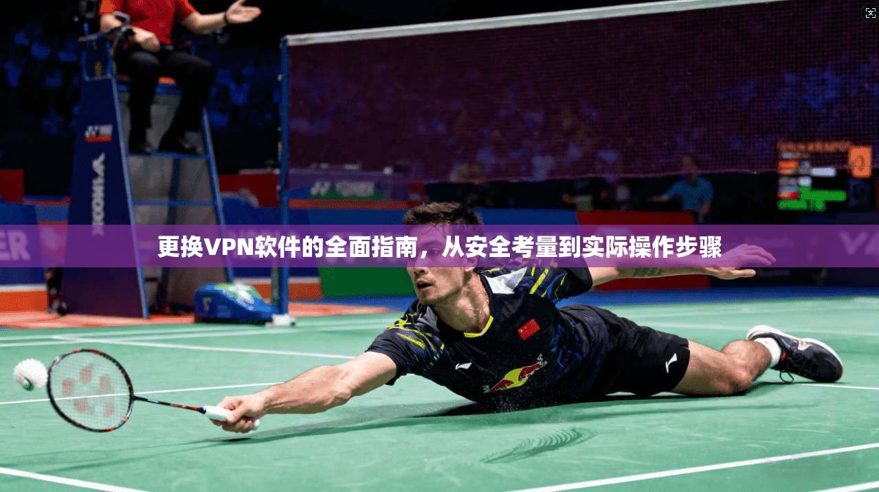 更换VPN软件的全面指南，从安全考量到实际操作步骤