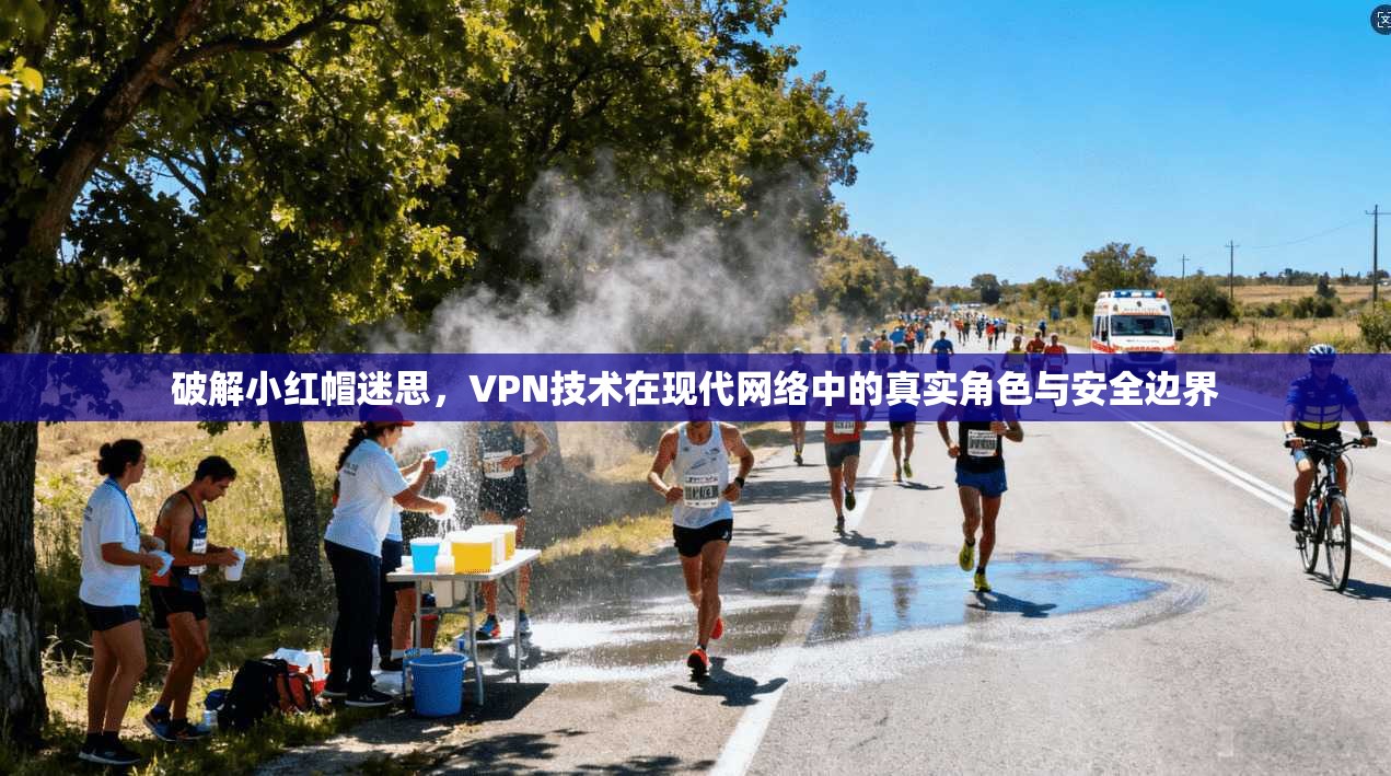 破解小红帽迷思,VPN技术在现代网络中的真实角色与安全边界