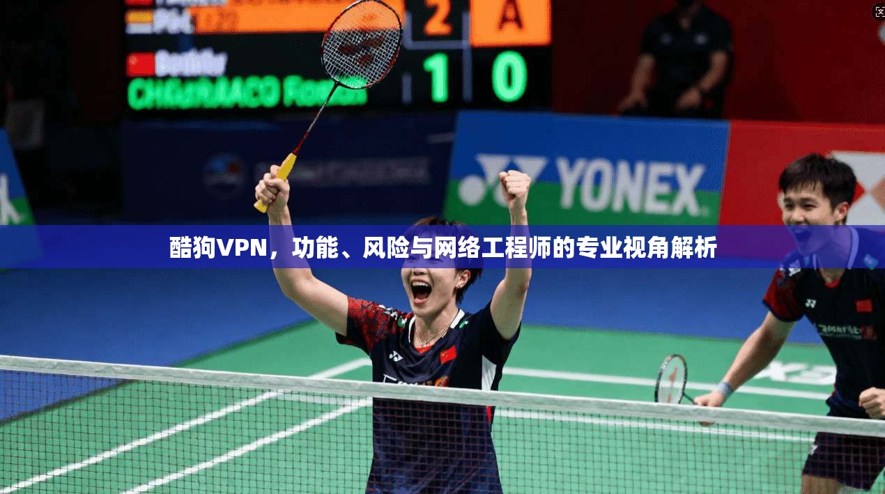 酷狗VPN,功能、风险与网络工程师的专业视角解析
