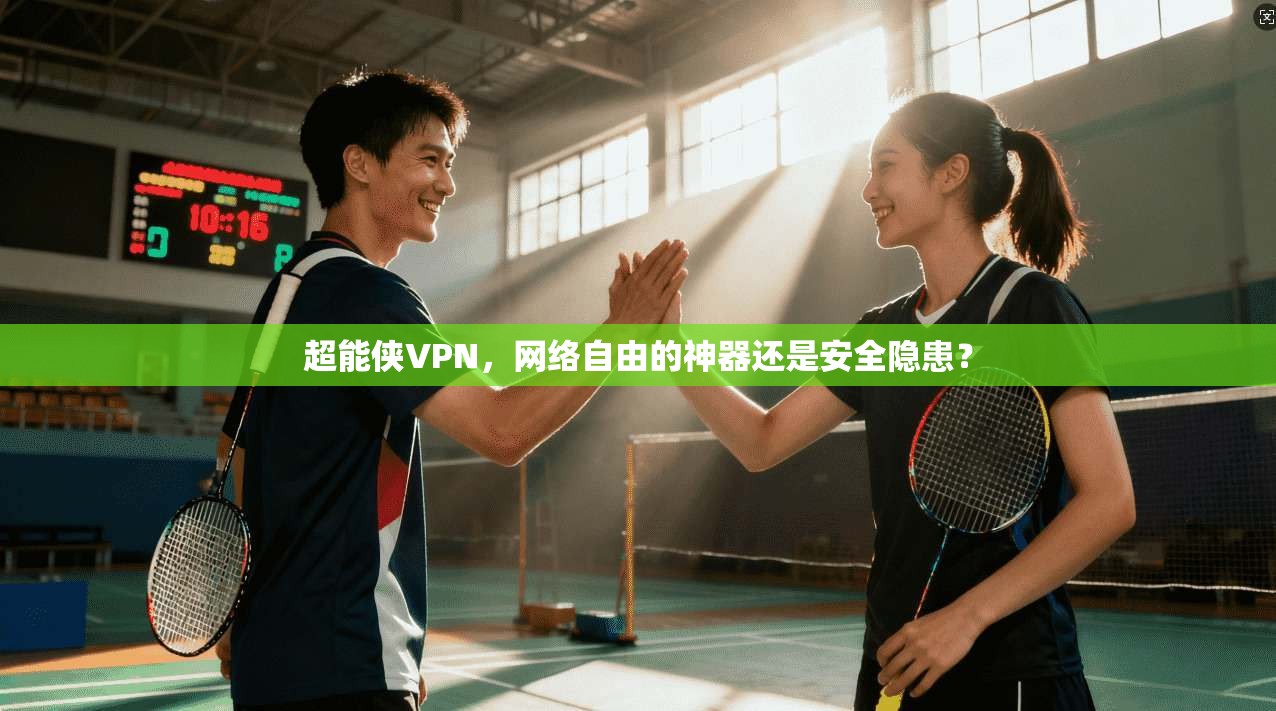 超能侠VPN，网络自由的神器还是安全隐患？