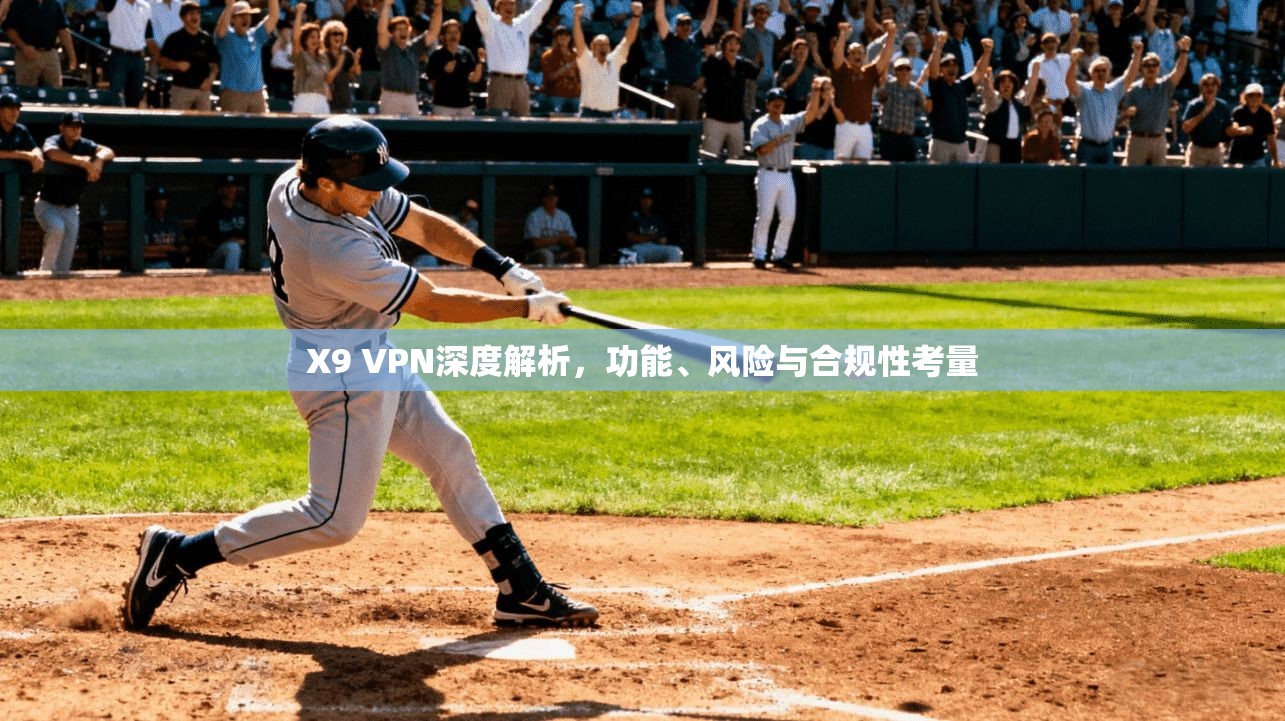 X9 VPN深度解析，功能、风险与合规性考量