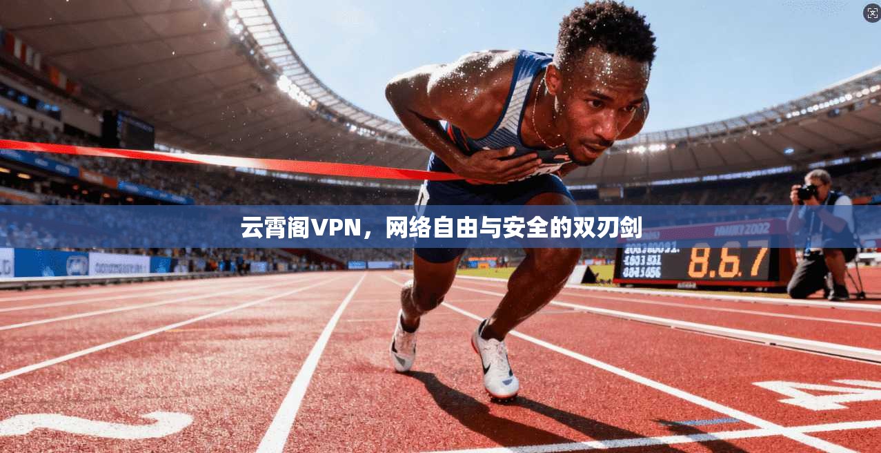 云霄阁VPN，网络自由与安全的双刃剑
