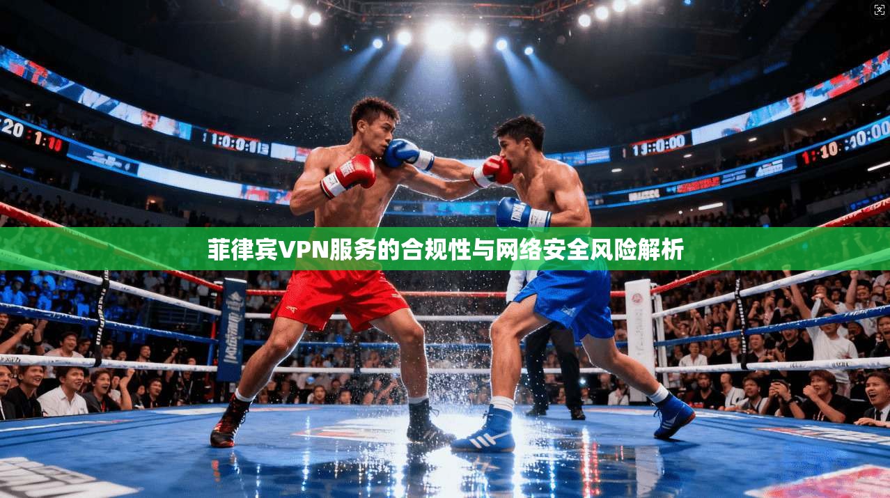 菲律宾VPN服务的合规性与网络安全风险解析