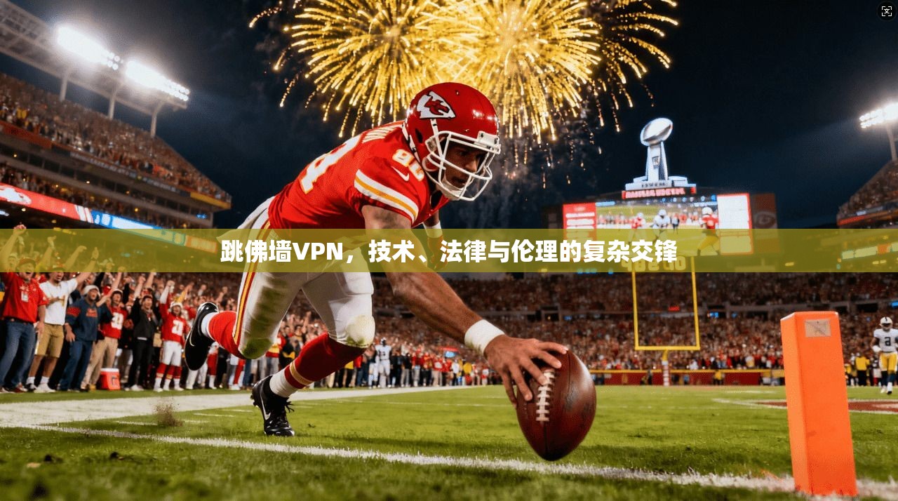跳佛墙VPN，技术、法律与伦理的复杂交锋