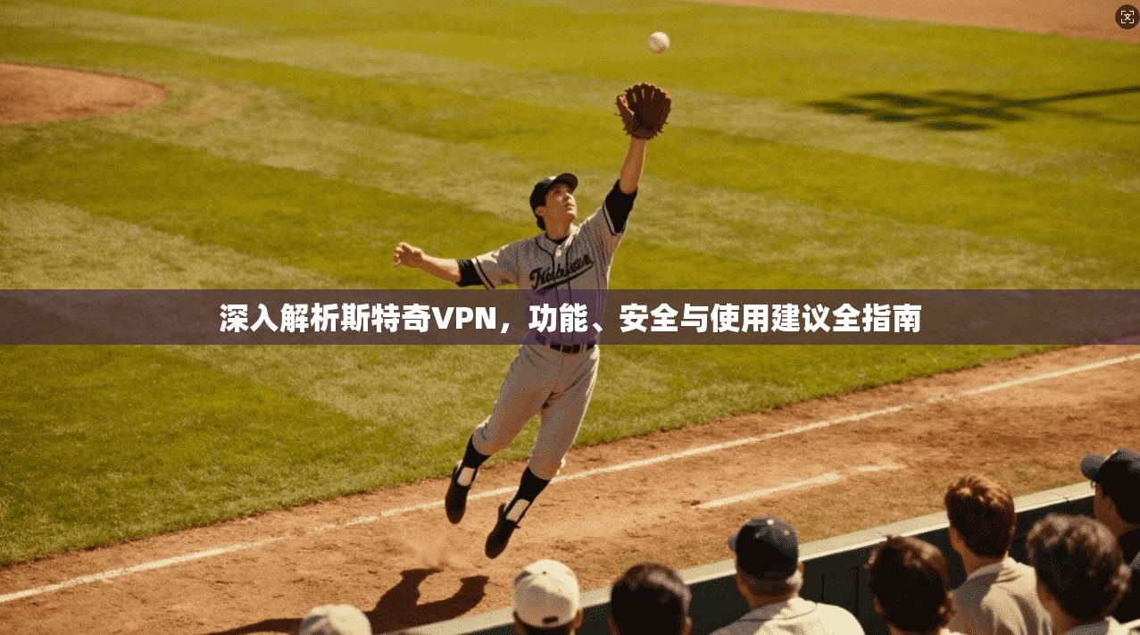 深入解析斯特奇VPN，功能、安全与使用建议全指南