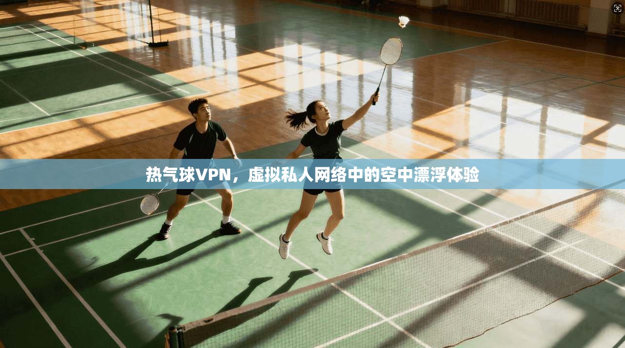 热气球VPN，虚拟私人网络中的空中漂浮体验