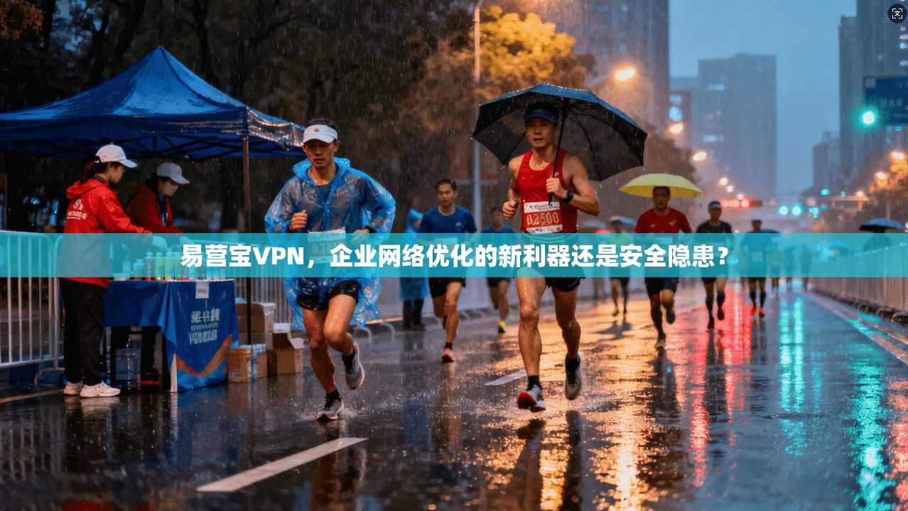 易营宝VPN，企业网络优化的新利器还是安全隐患？