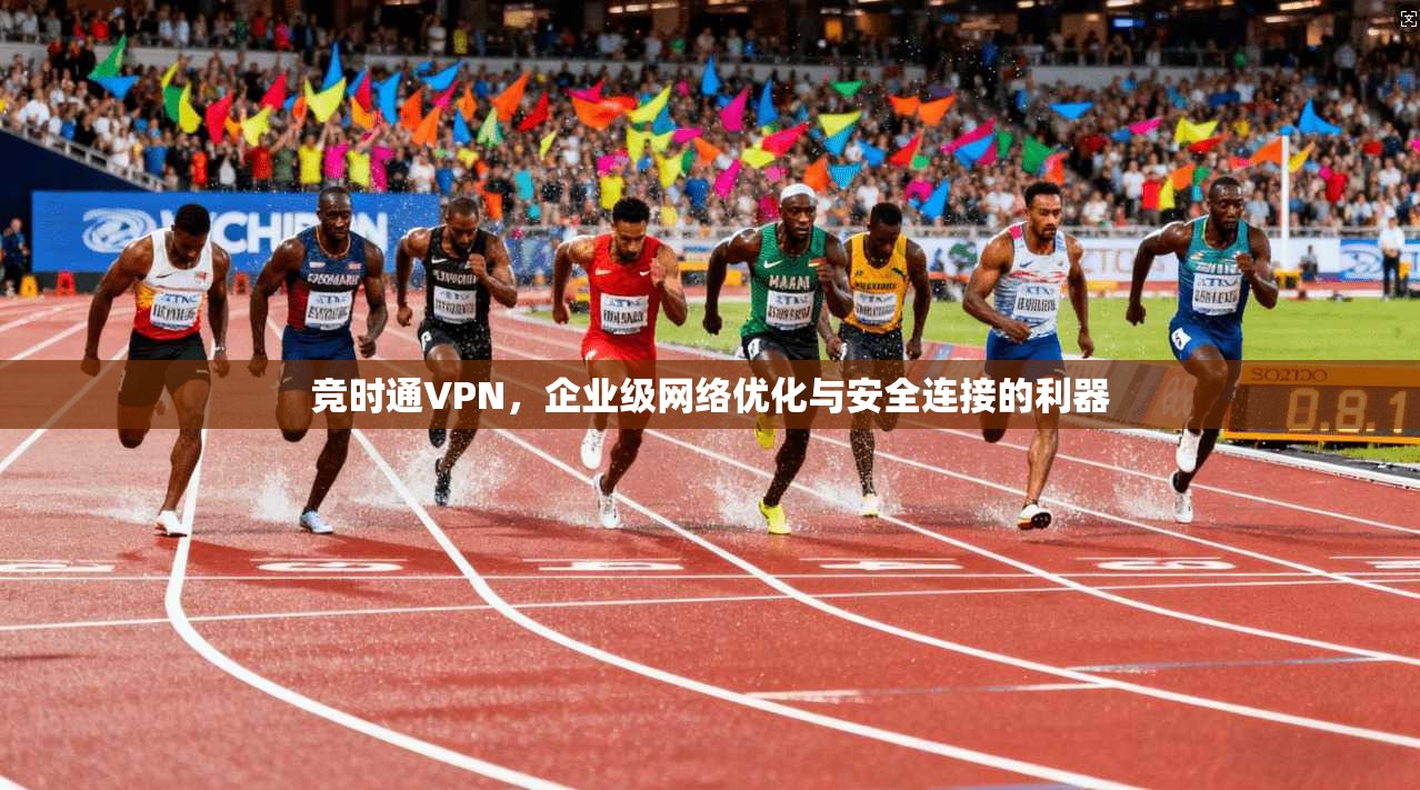 竞时通VPN，企业级网络优化与安全连接的利器