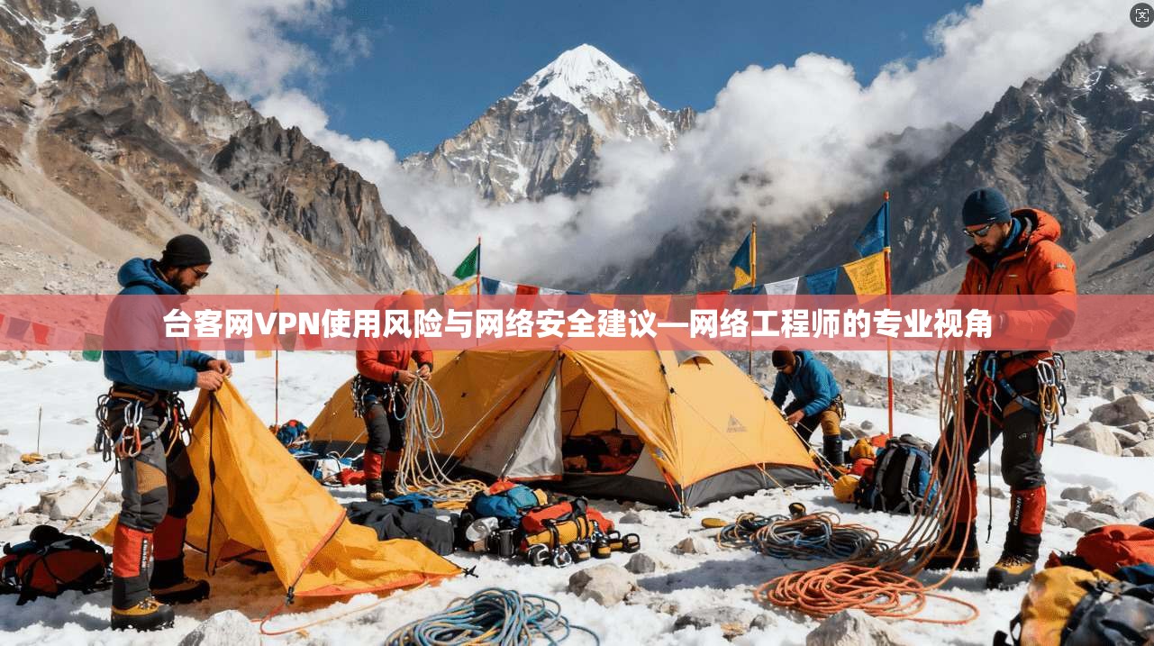 台客网VPN使用风险与网络安全建议—网络工程师的专业视角