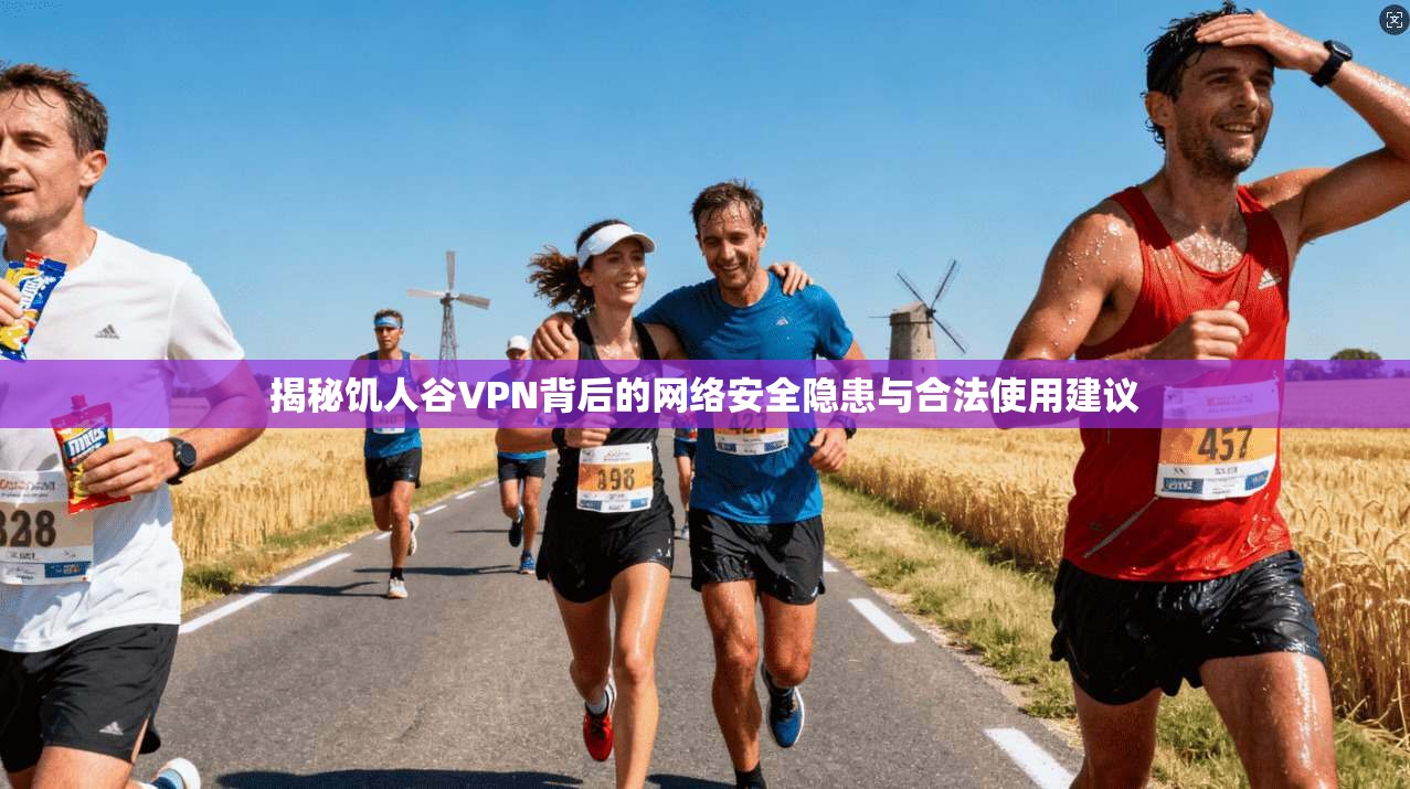揭秘饥人谷VPN背后的网络安全隐患与合法使用建议