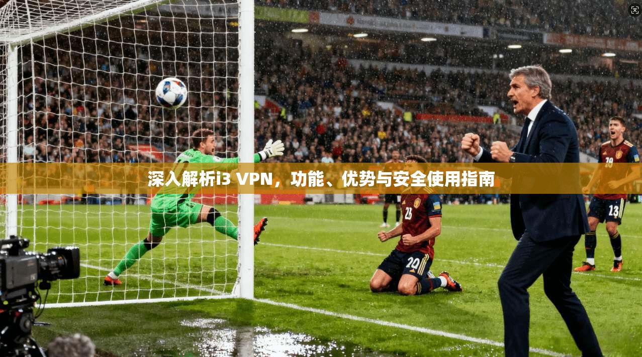 深入解析i3 VPN，功能、优势与安全使用指南