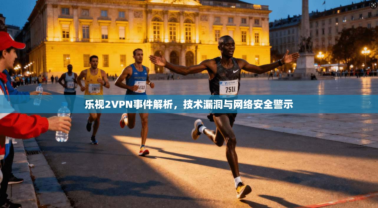 乐视2VPN事件解析，技术漏洞与网络安全警示