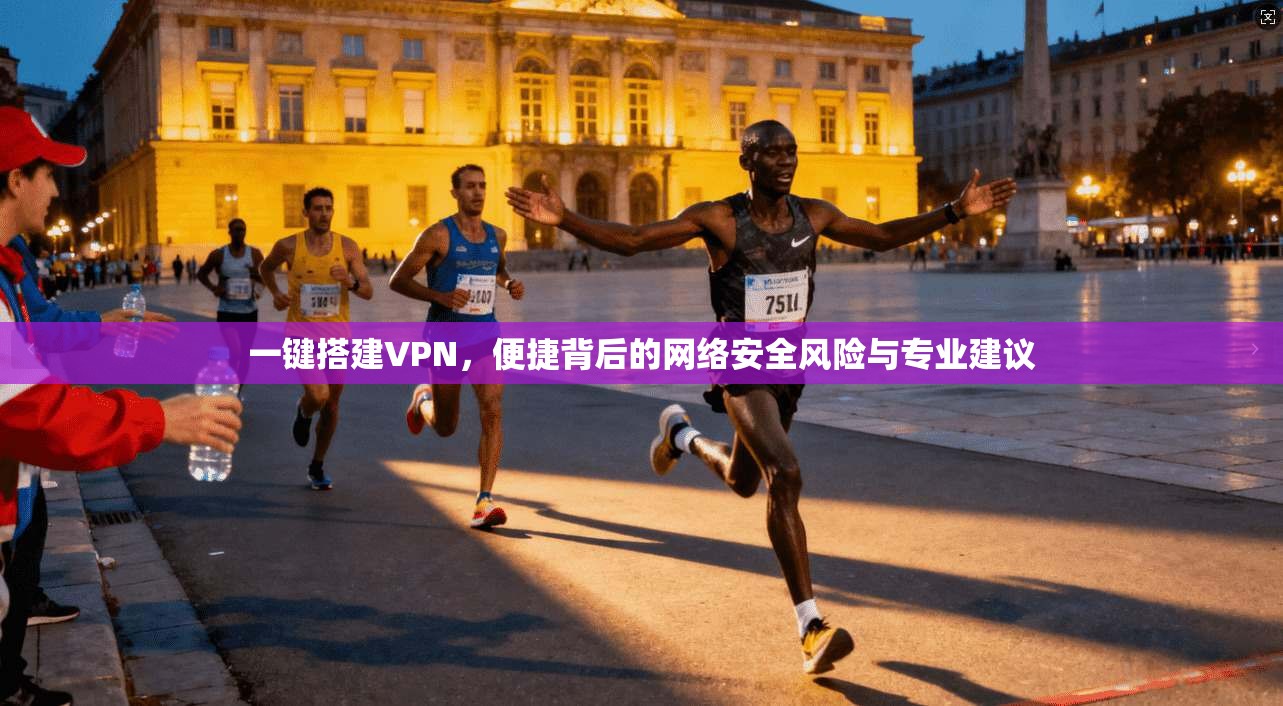 一键搭建VPN，便捷背后的网络安全风险与专业建议
